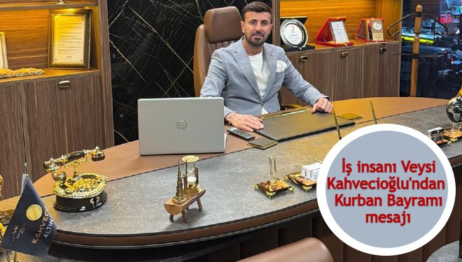 İş insanı Veysi Kahvecioğlu'ndan Kurban Bayramı mesajı