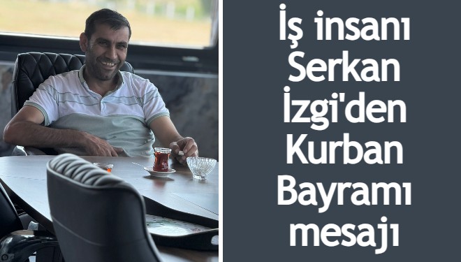 İş insanı Serkan İzgi'den Kurban Bayramı mesajı