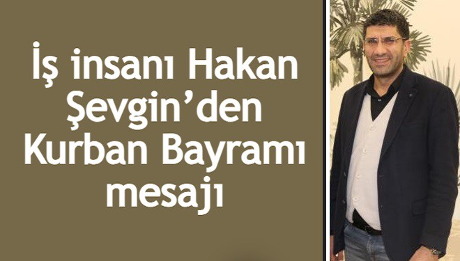 İş insanı Hakan Şevgin’den Kurban Bayramı mesajı