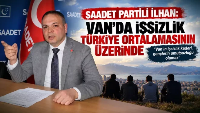 Saadet Partili İlhan: Van’da işsizlik Türkiye ortalamasının üzerinde