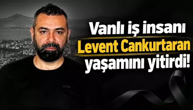 Vanlı iş insanı Levent Cankurtaran, yaşamını yitirdi