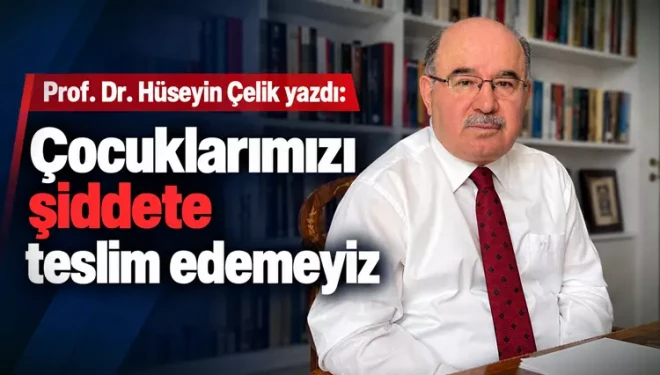 Hüseyin Çelik yazdı: Çocuklarımızı şiddete teslim edemeyiz