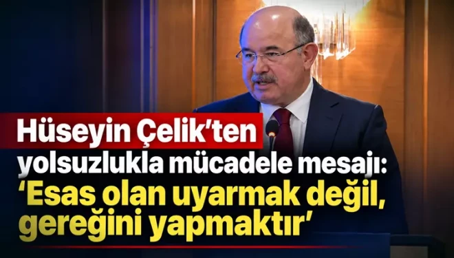 Hüseyin Çelik’ten yolsuzlukla mücadele mesajı: “Esas olan uyarmak değil, gereğini yapmaktır”