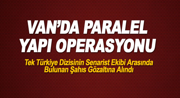 Van'da Paralel Yapı Operasyonu (Dizi Senaristi Gözaltında)