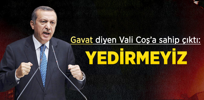 Başbakan Erdoğan: Vali Coş'u Yedirmeyiz