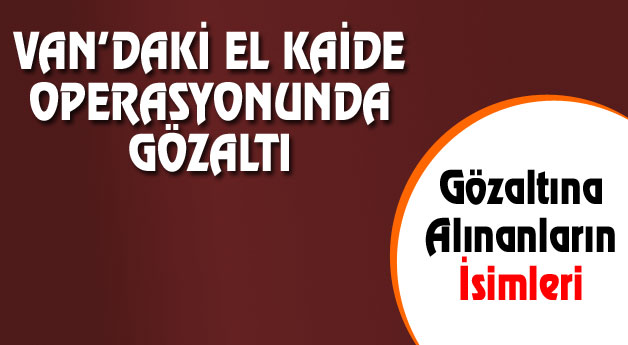 Van'da El Kaide Operasyonunda Gözaltına Alınanların İsimleri Şöyle