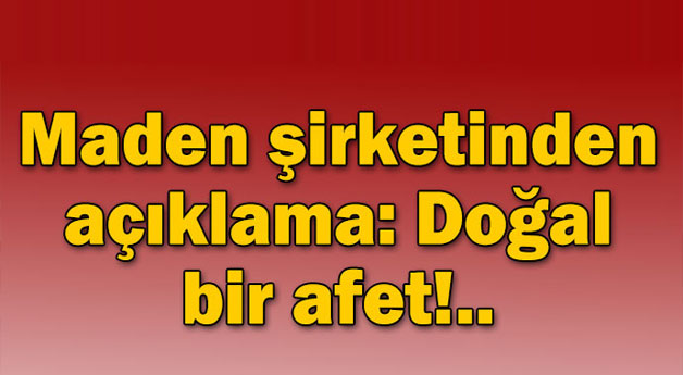 Maden şirketinden açıklama: Doğan bir afet!