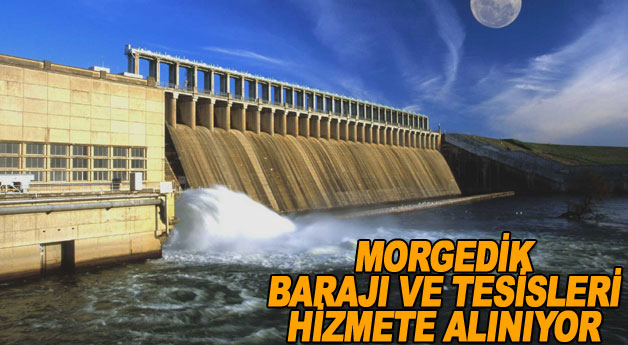 Morgedik Barajı ve Tesisleri Hizmete Alınıyor