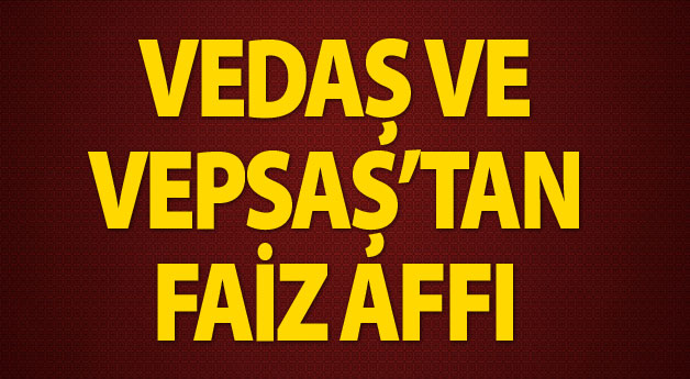 VEDAŞ ve VEPSAŞ Faiz Affı