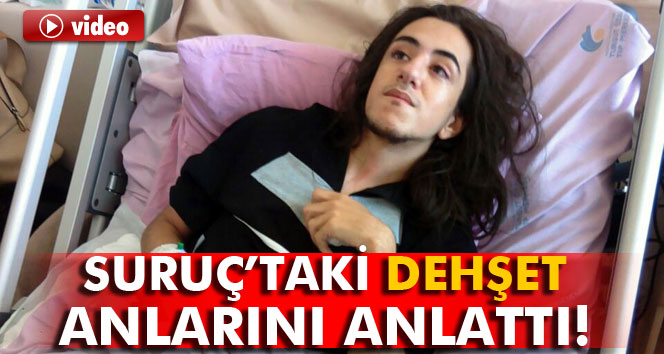 Suruç’taki dehşet anlarını anlattı
