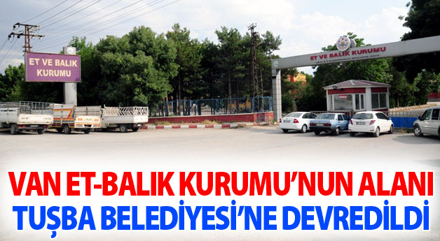 Van Et-Balık Kurumu'nun Alanı Tuşba Belediyesi'ne Devredildi