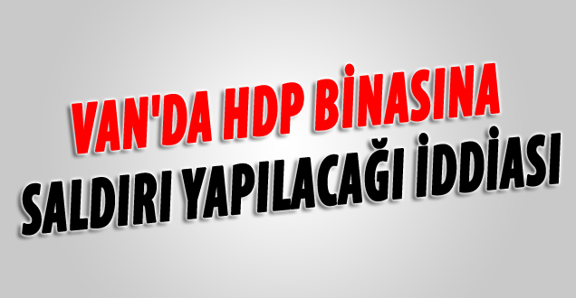 HDP Van İl Binasına Saldırı Yapılacağı İddiası