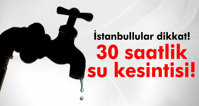 Dikkat ! İstanbul’da su kesintisi