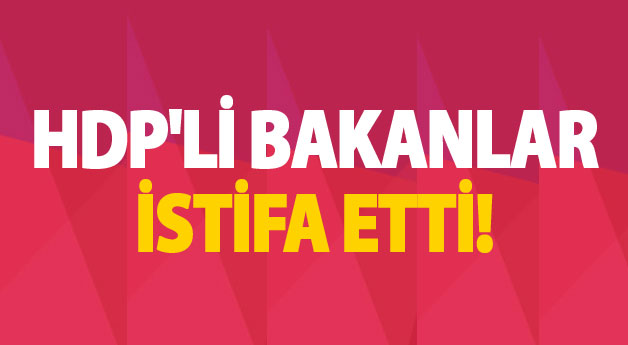 HDP'li bakanlar istifa etti!