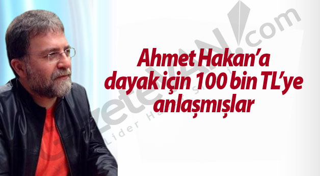 Ahmet Hakan’a dayak için 100 bin TL’ye anlaşmışlar