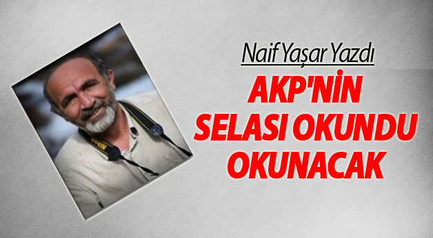 Naif Yaşar Yazdı: AKP'nin Selası Okundu Okunacak
