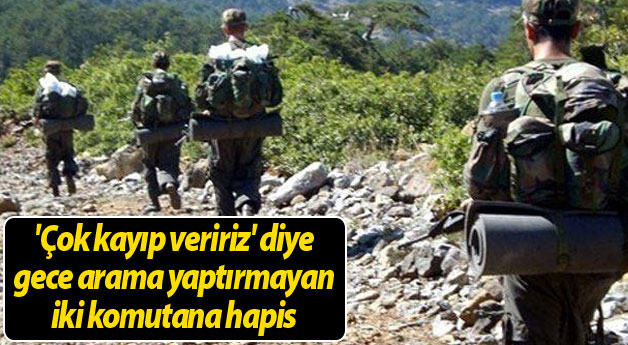 'Çok kayıp veririz' diye gece arama yaptırmayan iki komutana hapis