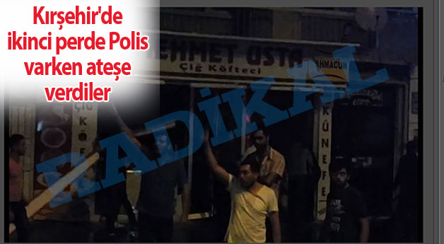 Kırşehir'de ikinci perde: Polis varken ateşe verdiler