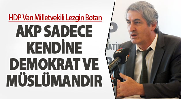 Botan: AKP sadece kendine demokrat ve müslümandır
