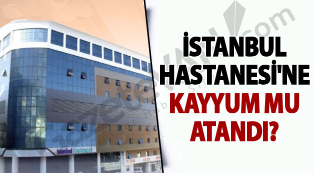 Özel İstanbul Hastanesi'ne kayyum mu atandı?