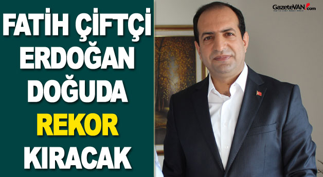 Fatih Çiftçi: Doğuda Rekor Kırılacak