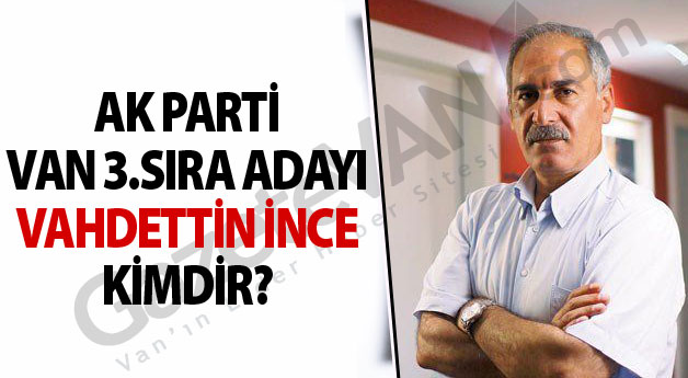 Ak Parti Van 3.Sıra Milletvekili Adayı Vahdettin İnce Kimdir?