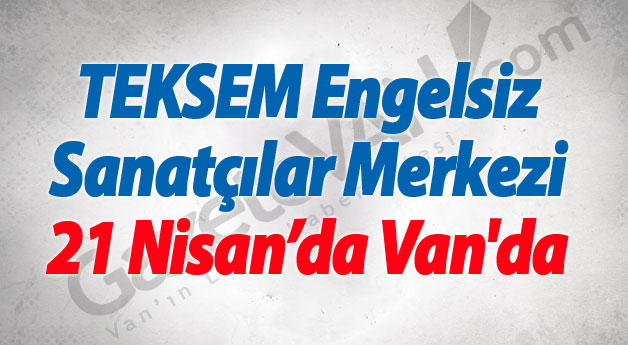 TEKSEM Engelsiz Sanatçılar Merkezi 21 Nisan’da Van'da