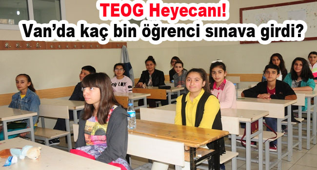 Van'da TEOG Heyecanı! sınava kaç bin öğrenci girdi? van haber