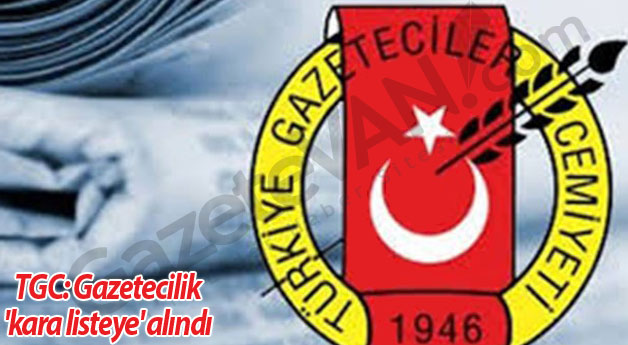 TGC: Gazetecilik 'kara listeye' alındı