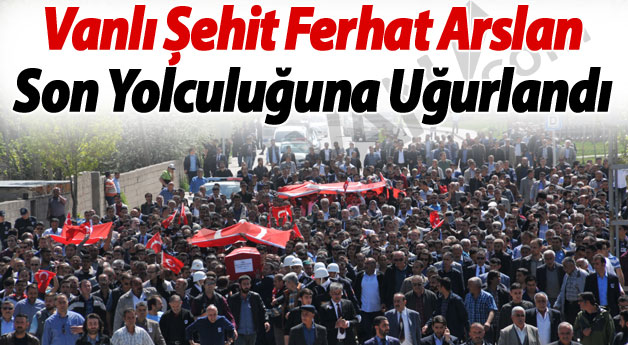 Vanlı Şehit Ferhat Arslan Son Yolculuğuna Uğurlandı