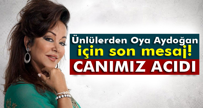 Ünlülerden Oya Aydoğan için son mesaj!