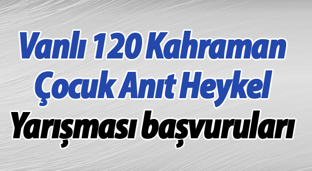 Vanlı 120 Kahraman Çocuk Anıt Heykel Yarışması başvuruları 