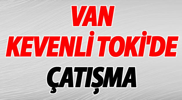 Van Kevenli Toki'de Çatışma
