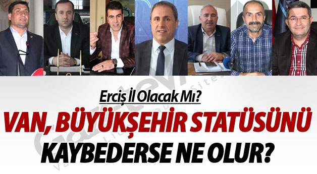 Erciş İl Oluyor, Van Büyükşehir'i Kaybediyor