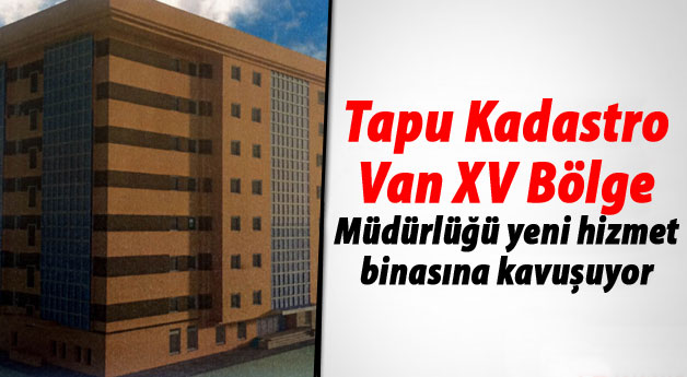 Tapu Kadastro Van XV Bölge Müdürlüğü yeni hizmet binasına kavuşuyor