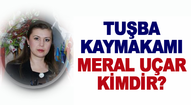 Tuşba Kaymakamı Meral Uçar Kimdir?