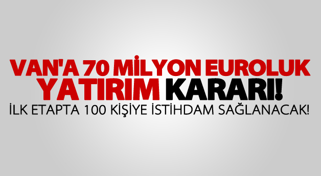 Van’da iki ayda 70 milyon euroluk yatırım kararı