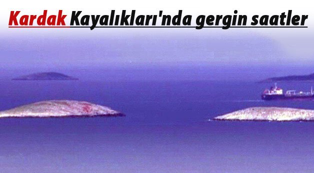 Kardak Kayalıkları'nda gergin saatler
