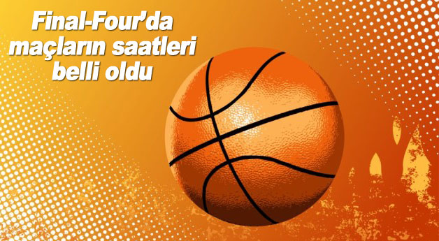 Final-Four’da maçların saatleri belli oldu