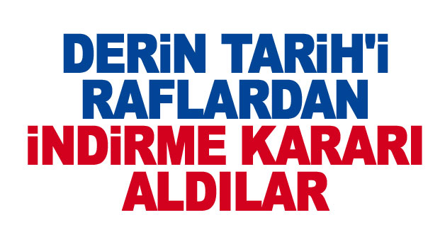 Derin Tarih'i raflardan indirme kararı aldılar