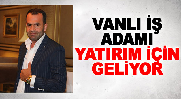Vanlı İş Adamı yatırım için geliyor