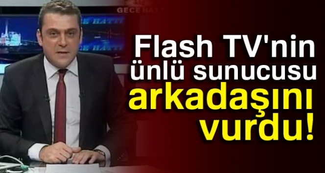 Flash TV'nin ünlü sunucusu arkadaşını vurdu