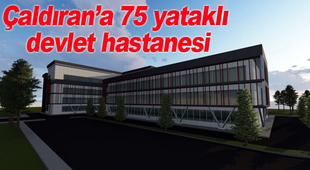 Çaldıran’a 75 yataklı devlet hastanesi