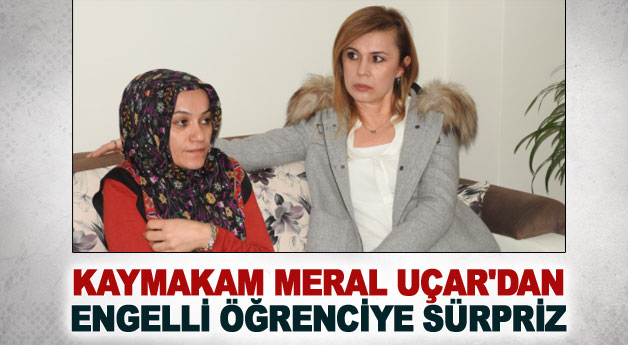 Kaymakam Uçar’dan engelli öğrenciye sürpriz