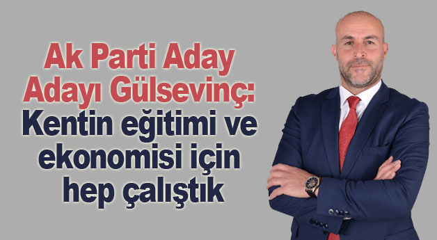Ak Parti Aday Adayı Gülsevinç: Kentin eğitimi ve ekonomisi için hep çalıştık