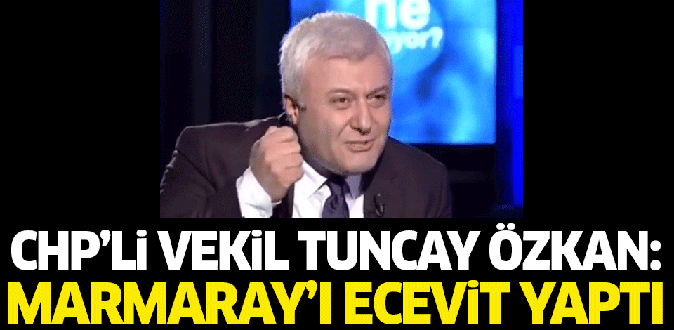 CHP'li vekil Tuncay Özkan: Marmaray'ı Ecevit yaptı