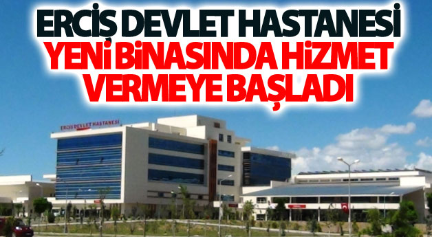Erciş Devlet Hastanesi yeni binasında hizmet vermeye başladı