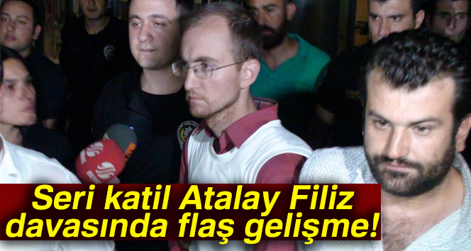 Seri katil Atalay Filiz'in ağırlaştırılmış müebbet hapis cezası onandı