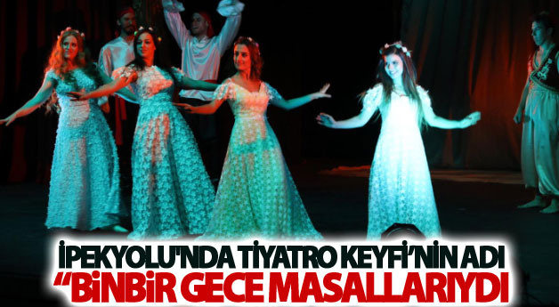 İpekyolu'nda tiyatro keyfi’nin adı binbir gece masallarıydı
