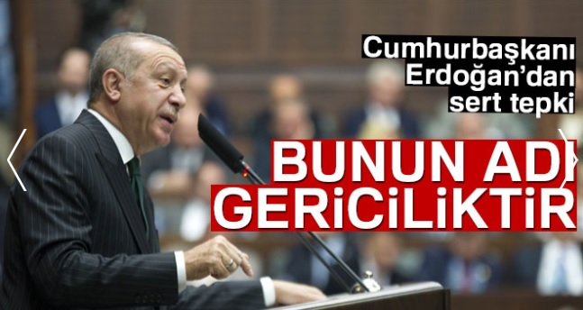 Cumhurbaşkanı Erdoğan: 'Bunun adı gericiliktir'